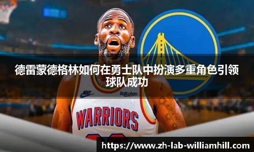 德雷蒙德格林如何在勇士队中扮演多重角色引领球队成功