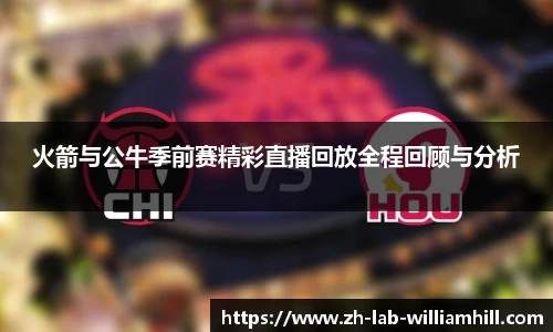 火箭与公牛季前赛精彩直播回放全程回顾与分析