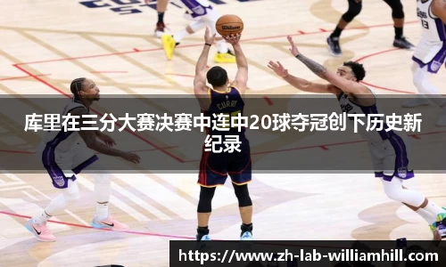 库里在三分大赛决赛中连中20球夺冠创下历史新纪录
