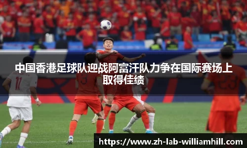中国香港足球队迎战阿富汗队力争在国际赛场上取得佳绩