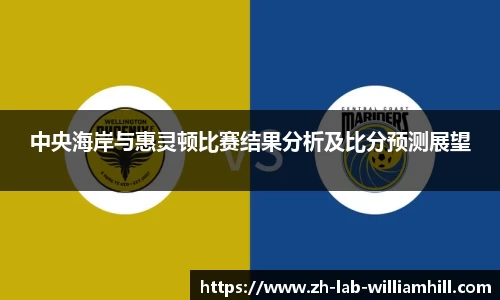 中央海岸与惠灵顿比赛结果分析及比分预测展望