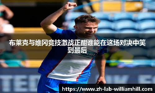 布莱克与维冈竞技激战正酣谁能在这场对决中笑到最后