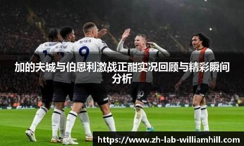 加的夫城与伯恩利激战正酣实况回顾与精彩瞬间分析