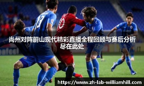 尚州对阵蔚山现代精彩直播全程回顾与赛后分析尽在此处