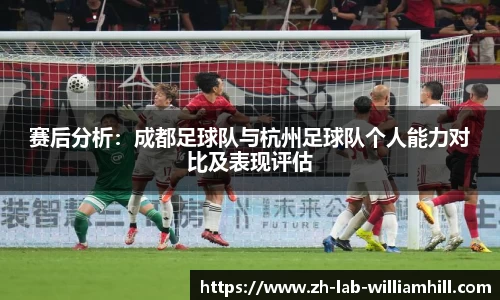 赛后分析:成都足球队与杭州足球队个人能力对比及表现评估