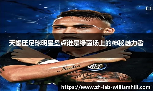 天蝎座足球明星盘点谁是绿茵场上的神秘魅力者