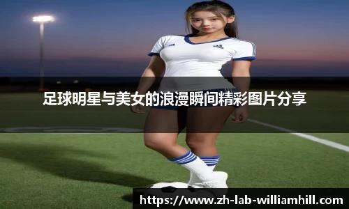 足球明星与美女的浪漫瞬间精彩图片分享